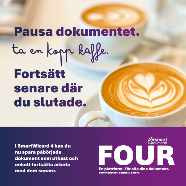 Reklamgrafik f&ouml;r SmartDocuments FOUR med tv&aring; cappuccinokoppar p&aring; ett bord. Den visade texten lyder: &raquo;Pausa dokumentet. H&auml;mta en kopp kaffe. Forts&auml;tt senare.&laquo; Under detta presenteras den nya funktionen som g&ouml;r det m&ouml;jligt f&ouml;r anv&auml;ndare att spara p&aring;b&ouml;rjade dokument i SmartWizard 4 som utkast och forts&auml;tta arbeta med dem vid ett senare tillf&auml;lle. L&auml;ngst ned syns SmartDocuments-logotypen och ordm&auml;rket &raquo;FOUR&laquo;.